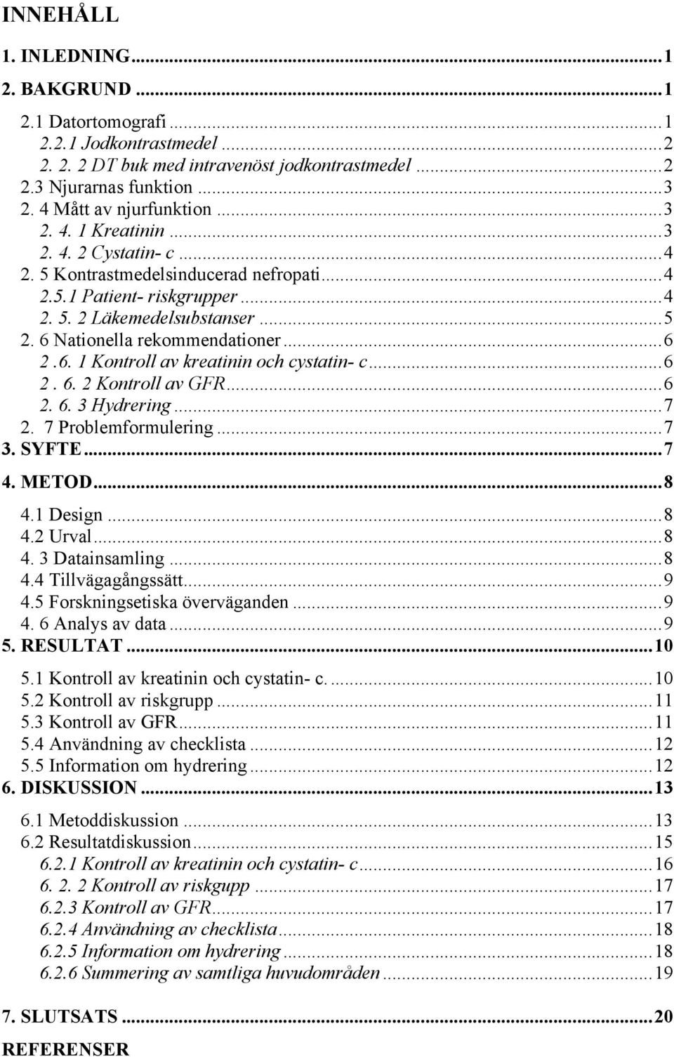 6 Nationella rekommendationer... 6 2.6. 1 Kontroll av kreatinin och cystatin- c... 6 2. 6. 2 Kontroll av GFR... 6 2. 6. 3 Hydrering... 7 2. 7 Problemformulering... 7 3. SYFTE... 7 4. METOD... 8 4.