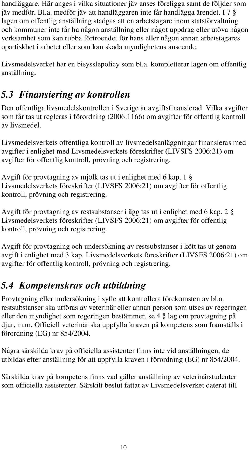 förtroendet för hans eller någon annan arbetstagares opartiskhet i arbetet eller som kan skada myndighetens anseende. Livsmedelsverket har en bisysslepolicy som bl.a. kompletterar lagen om offentlig anställning.