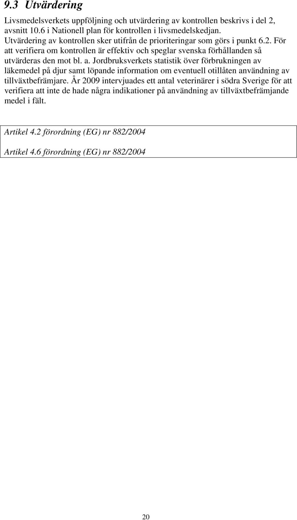 År 2009 intervjuades ett antal veterinärer i södra Sverige för att verifiera att inte de hade några indikationer på användning av tillväxtbefrämjande medel i fält. Artikel 4.