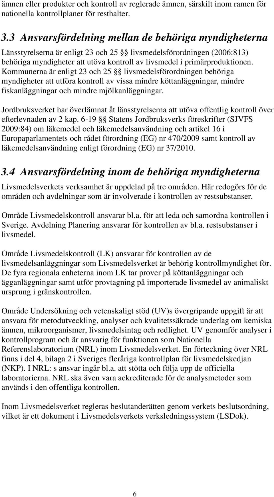 Kommunerna är enligt 23 och 25 livsmedelsförordningen behöriga myndigheter att utföra kontroll av vissa mindre köttanläggningar, mindre fiskanläggningar och mindre mjölkanläggningar.