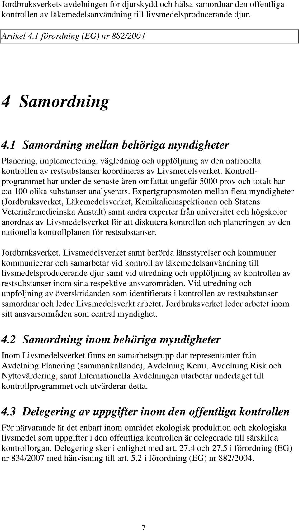 1 Samordning mellan behöriga myndigheter Planering, implementering, vägledning och uppföljning av den nationella kontrollen av restsubstanser koordineras av Livsmedelsverket.