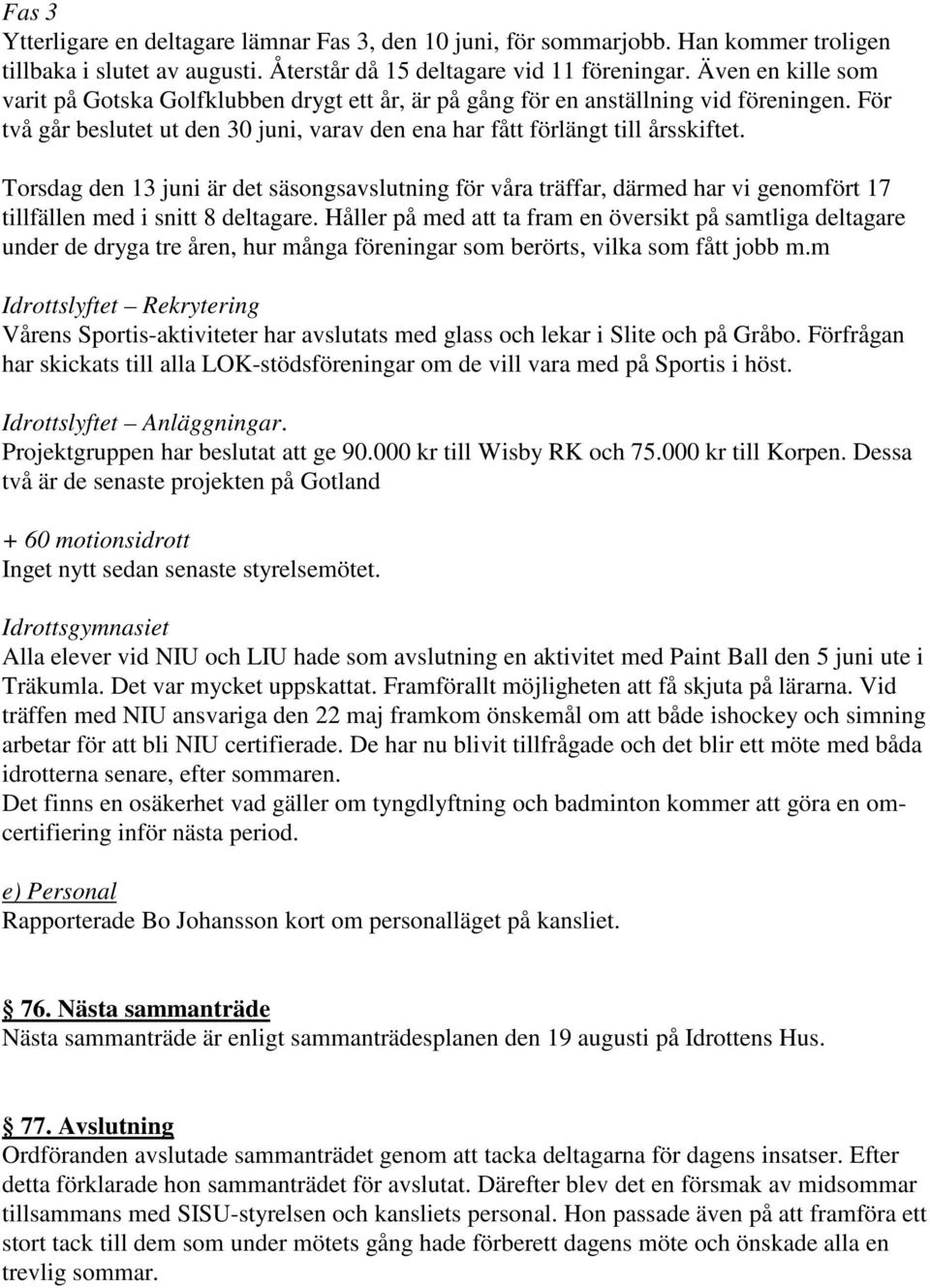 Torsdag den 13 juni är det säsongsavslutning för våra träffar, därmed har vi genomfört 17 tillfällen med i snitt 8 deltagare.