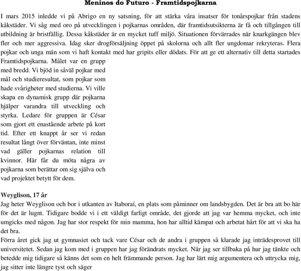 Situationen förvärrades när knarkgängen blev fler och mer aggressiva. Idag sker drogförsäljning öppet på skolorna och allt fler ungdomar rekryteras.