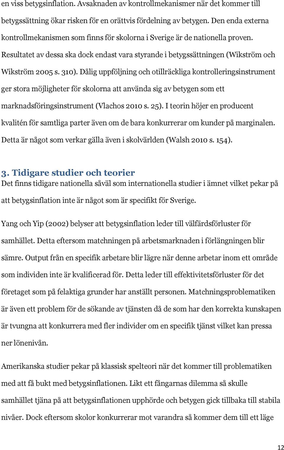 Dålig uppföljning och otillräckliga kontrolleringsinstrument ger stora möjligheter för skolorna att använda sig av betygen som ett marknadsföringsinstrument (Vlachos 2010 s. 25).