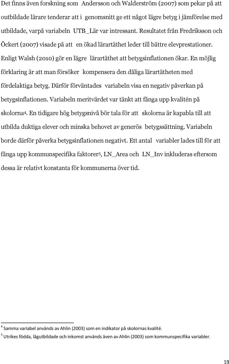 Enligt Walsh (2010) gör en lägre lärartäthet att betygsinflationen ökar. En möjlig förklaring är att man försöker kompensera den dåliga lärartätheten med fördelaktiga betyg.