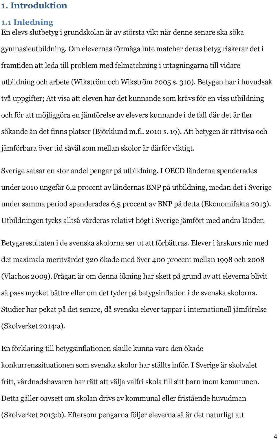 Betygen har i huvudsak två uppgifter; Att visa att eleven har det kunnande som krävs för en viss utbildning och för att möjliggöra en jämförelse av elevers kunnande i de fall där det är fler sökande