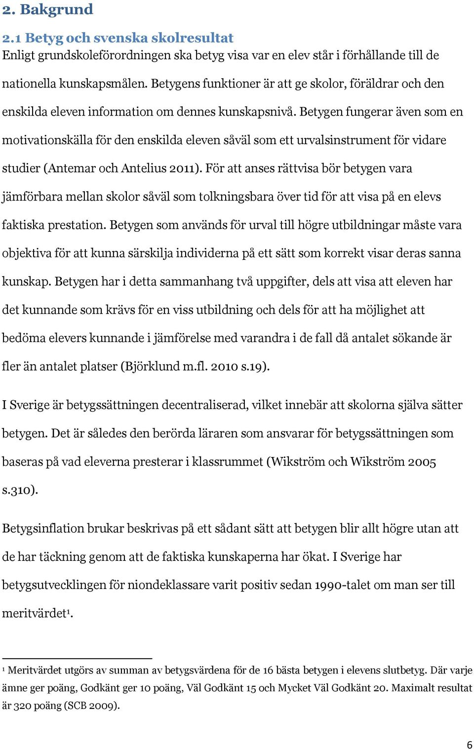 Betygen fungerar även som en motivationskälla för den enskilda eleven såväl som ett urvalsinstrument för vidare studier (Antemar och Antelius 2011).