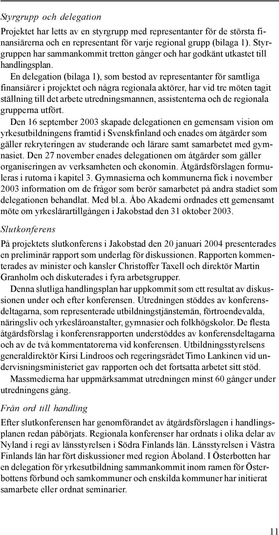 En delegation (bilaga 1), som bestod av representanter för samtliga finansiärer i projektet och några regionala aktörer, har vid tre möten tagit ställning till det arbete utredningsmannen,