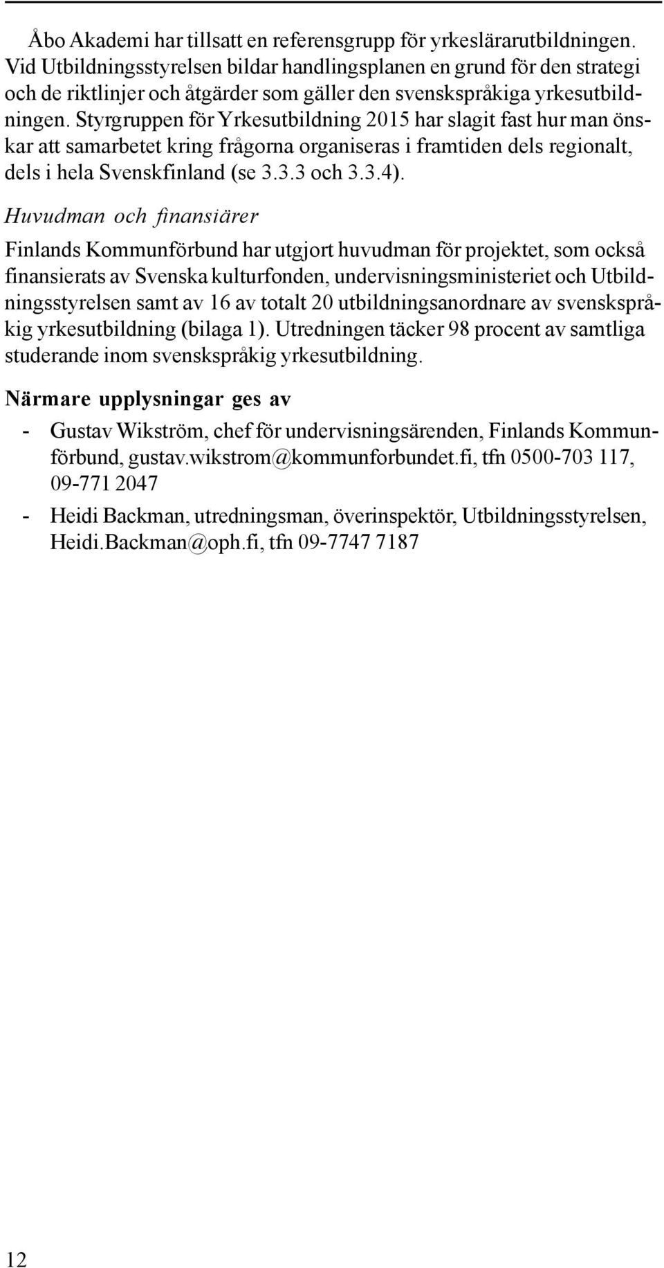 Styrgruppen för Yrkesutbildning 2015 har slagit fast hur man önskar att samarbetet kring frågorna organiseras i framtiden dels regionalt, dels i hela Svenskfinland (se 3.3.3 och 3.3.4).