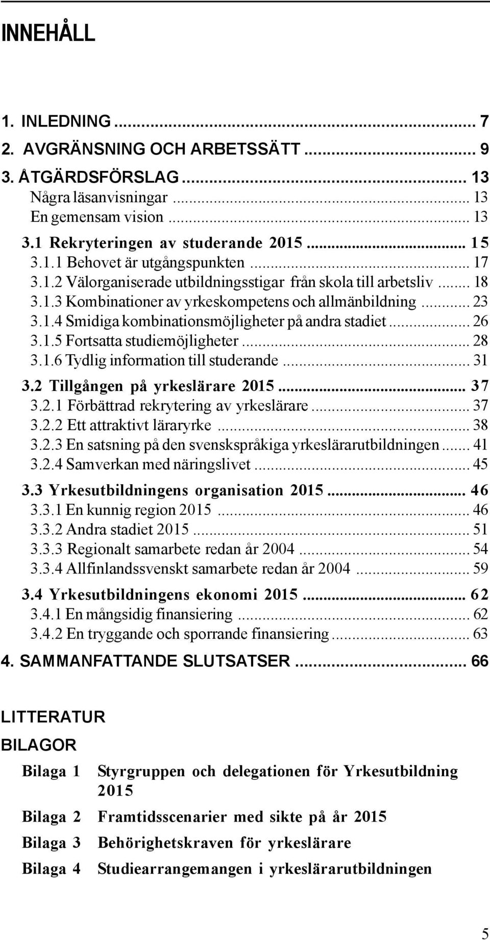 .. 26 3.1.5 Fortsatta studiemöjligheter... 28 3.1.6 Tydlig information till studerande... 31 3.2 Tillgången på yrkeslärare 2015... 37 3.2.1 Förbättrad rekrytering av yrkeslärare... 37 3.2.2 Ett attraktivt läraryrke.