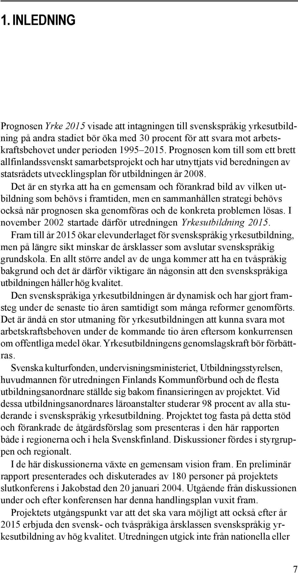 Det är en styrka att ha en gemensam och förankrad bild av vilken utbildning som behövs i framtiden, men en sammanhållen strategi behövs också när prognosen ska genomföras och de konkreta problemen