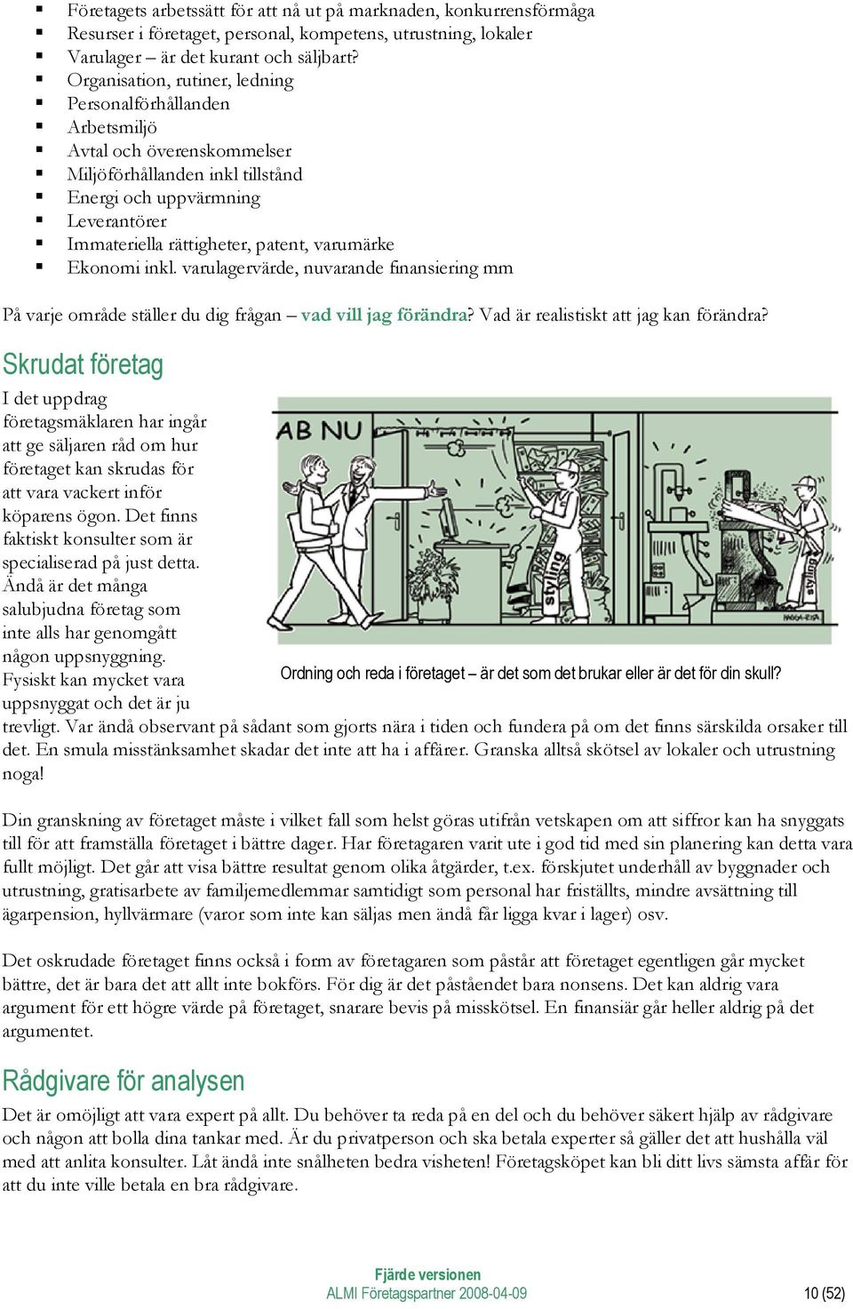 varumärke Ekonomi inkl. varulagervärde, nuvarande finansiering mm På varje område ställer du dig frågan vad vill jag förändra? Vad är realistiskt att jag kan förändra?