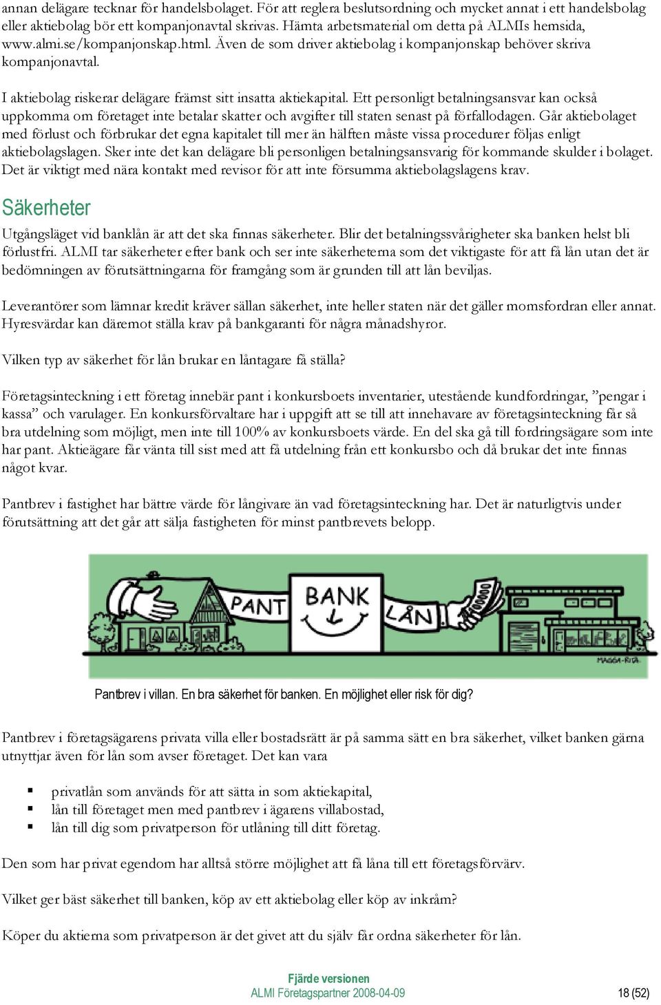 I aktiebolag riskerar delägare främst sitt insatta aktiekapital. Ett personligt betalningsansvar kan också uppkomma om företaget inte betalar skatter och avgifter till staten senast på förfallodagen.