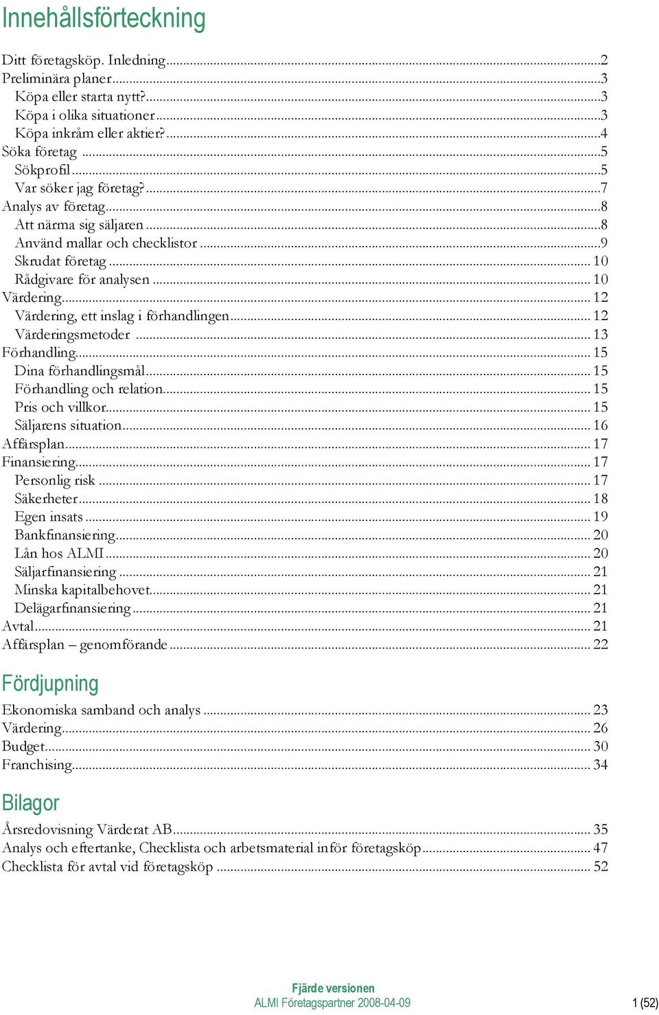 .. 12 Värdering, ett inslag i förhandlingen... 12 Värderingsmetoder... 13 Förhandling... 15 Dina förhandlingsmål... 15 Förhandling och relation... 15 Pris och villkor... 15 Säljarens situation.