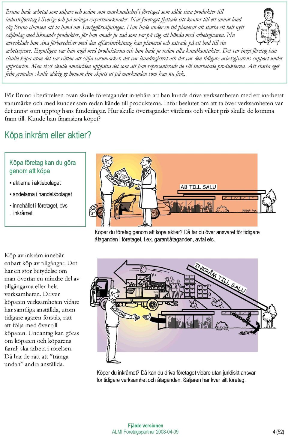 Han hade under en tid planerat att starta ett helt nytt säljbolag med liknande produkter, för han anade ju vad som var på väg att hända med arbetsgivaren.