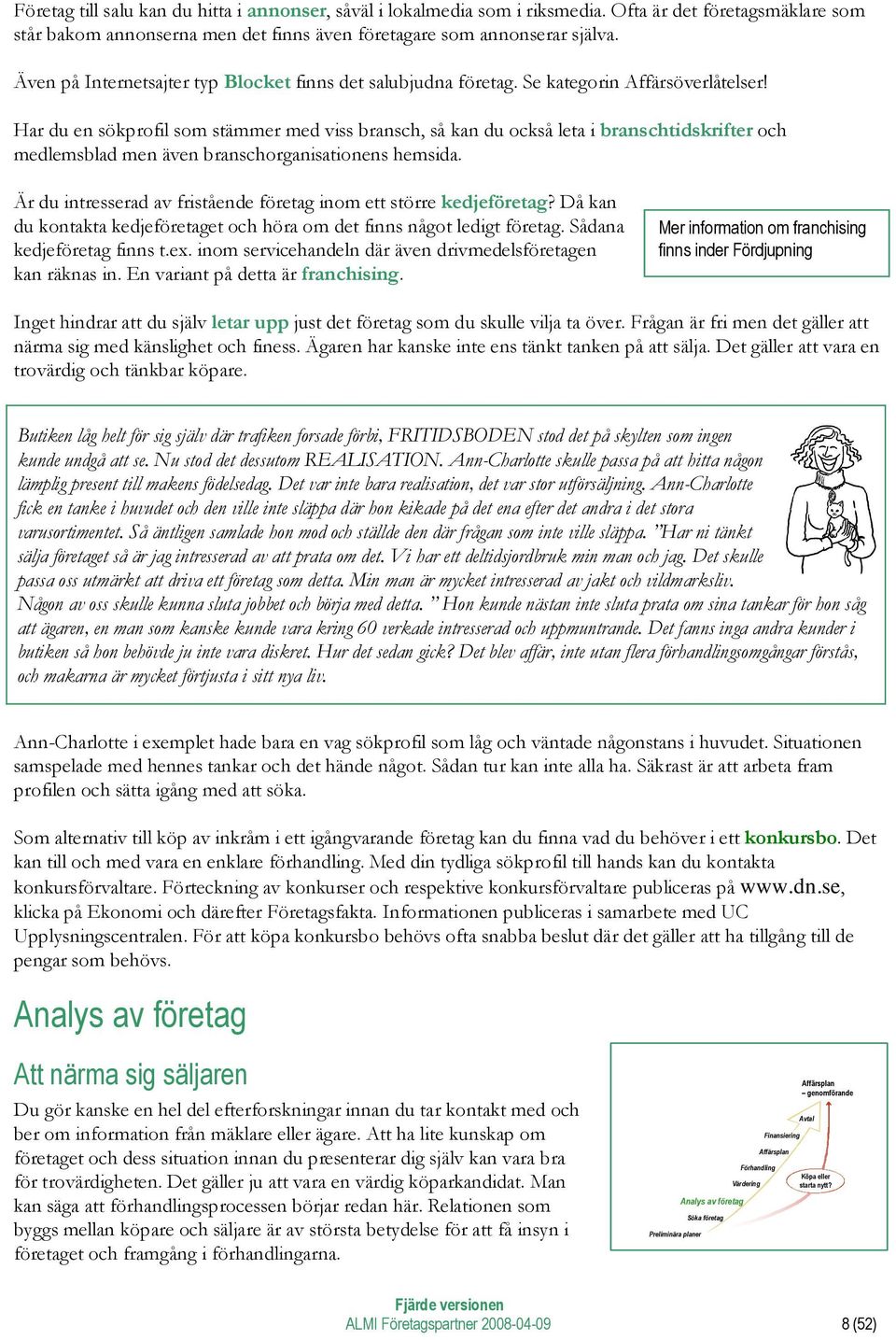 Har du en sökprofil som stämmer med viss bransch, så kan du också leta i branschtidskrifter och medlemsblad men även branschorganisationens hemsida.