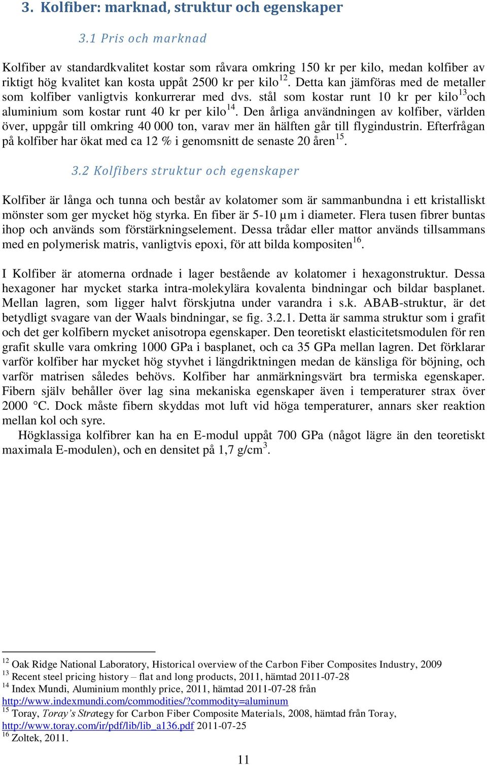 Detta kan jämföras med de metaller som kolfiber vanligtvis konkurrerar med dvs. stål som kostar runt 10 kr per kilo 13 och aluminium som kostar runt 40 kr per kilo 14.