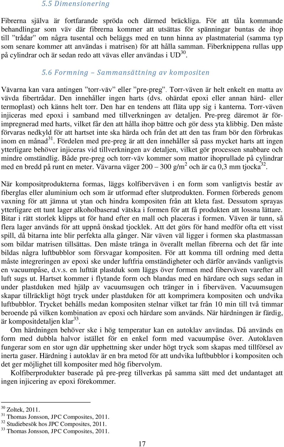 senare kommer att användas i matrisen) för att hålla samman. Fiberknippena rullas upp på cylindrar och är sedan redo att vävas eller användas i UD 30. 5.
