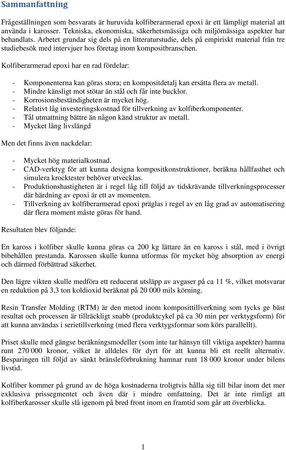 Arbetet grundar sig dels på en litteraturstudie, dels på empiriskt material från tre studiebesök med intervjuer hos företag inom kompositbranschen.