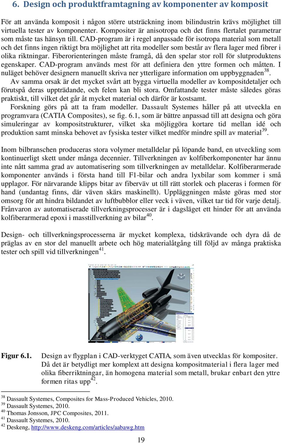 CAD-program är i regel anpassade för isotropa material som metall och det finns ingen riktigt bra möjlighet att rita modeller som består av flera lager med fibrer i olika riktningar.