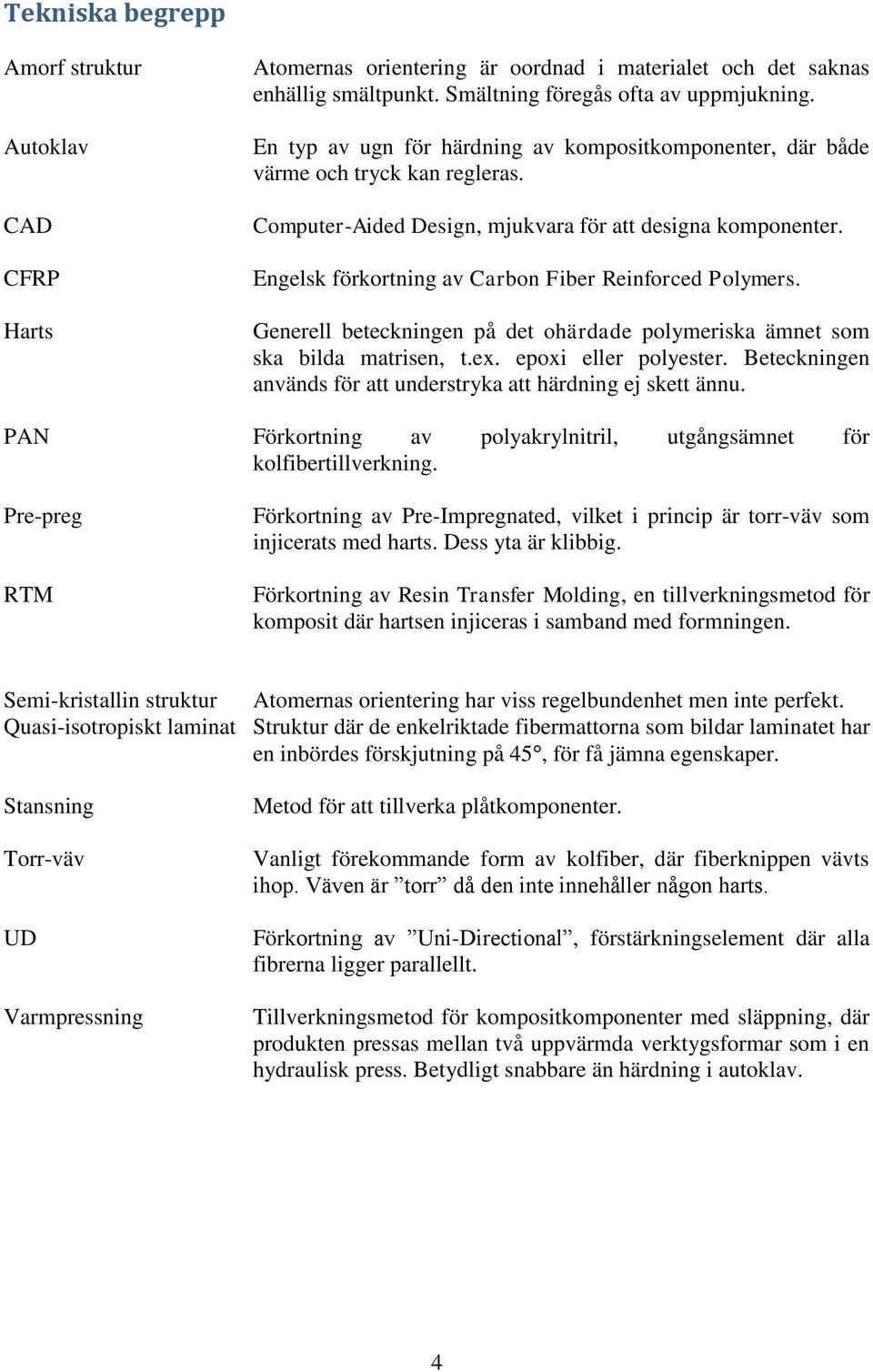 Engelsk förkortning av Carbon Fiber Reinforced Polymers. Generell beteckningen på det ohärdade polymeriska ämnet som ska bilda matrisen, t.ex. epoxi eller polyester.