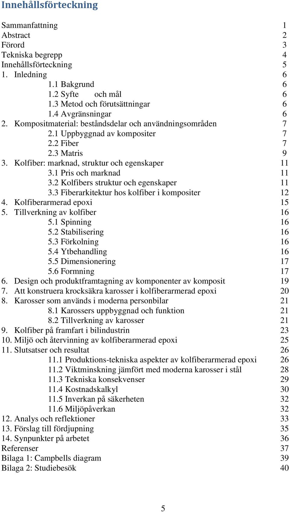 1 Pris och marknad 11 3.2 Kolfibers struktur och egenskaper 11 3.3 Fiberarkitektur hos kolfiber i kompositer 12 4. Kolfiberarmerad epoxi 15 5. Tillverkning av kolfiber 16 5.1 Spinning 16 5.