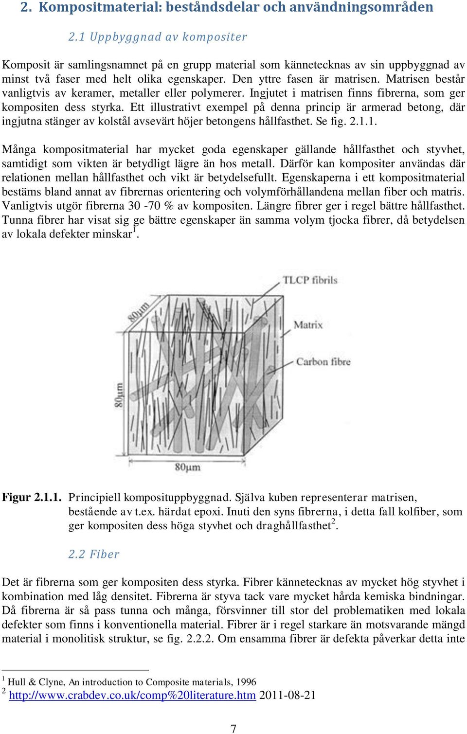 Matrisen består vanligtvis av keramer, metaller eller polymerer. Ingjutet i matrisen finns fibrerna, som ger kompositen dess styrka.