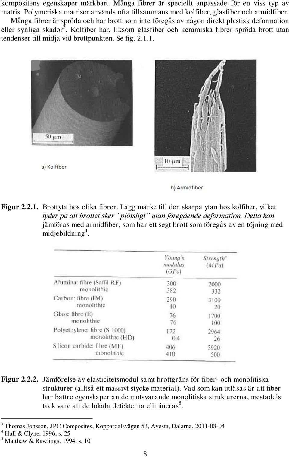Kolfiber har, liksom glasfiber och keramiska fibrer spröda brott utan tendenser till midja vid brottpunkten. Se fig. 2.1.1. Figur 2.2.1. Brottyta hos olika fibrer.