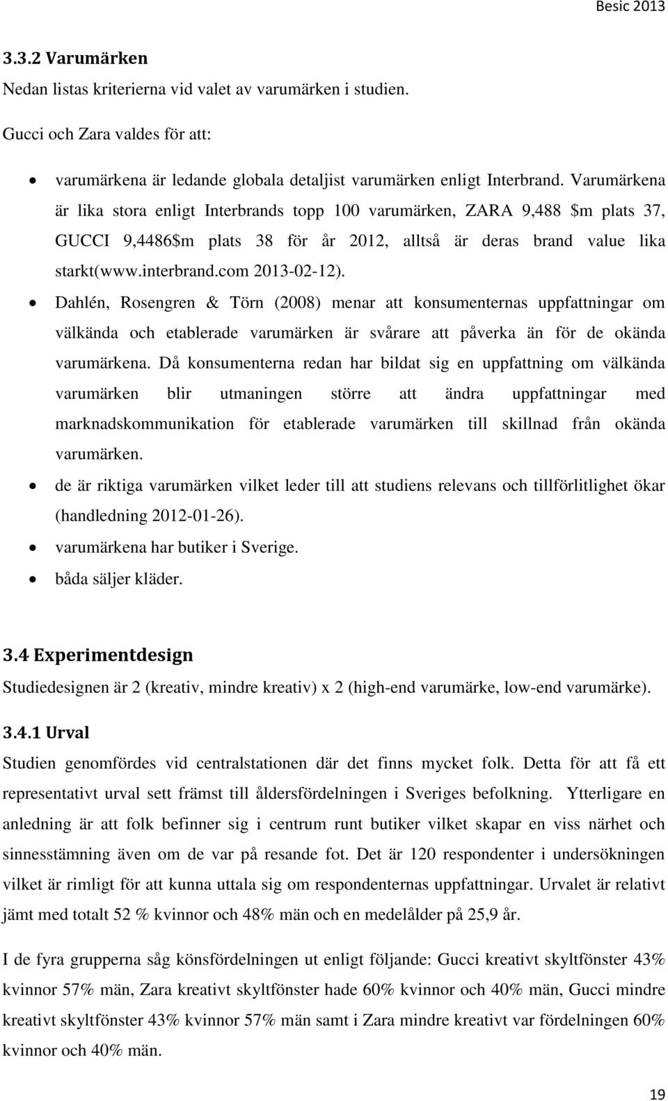 Dahlén, Rosengren & Törn (2008) menar att konsumenternas uppfattningar om välkända och etablerade varumärken är svårare att påverka än för de okända varumärkena.