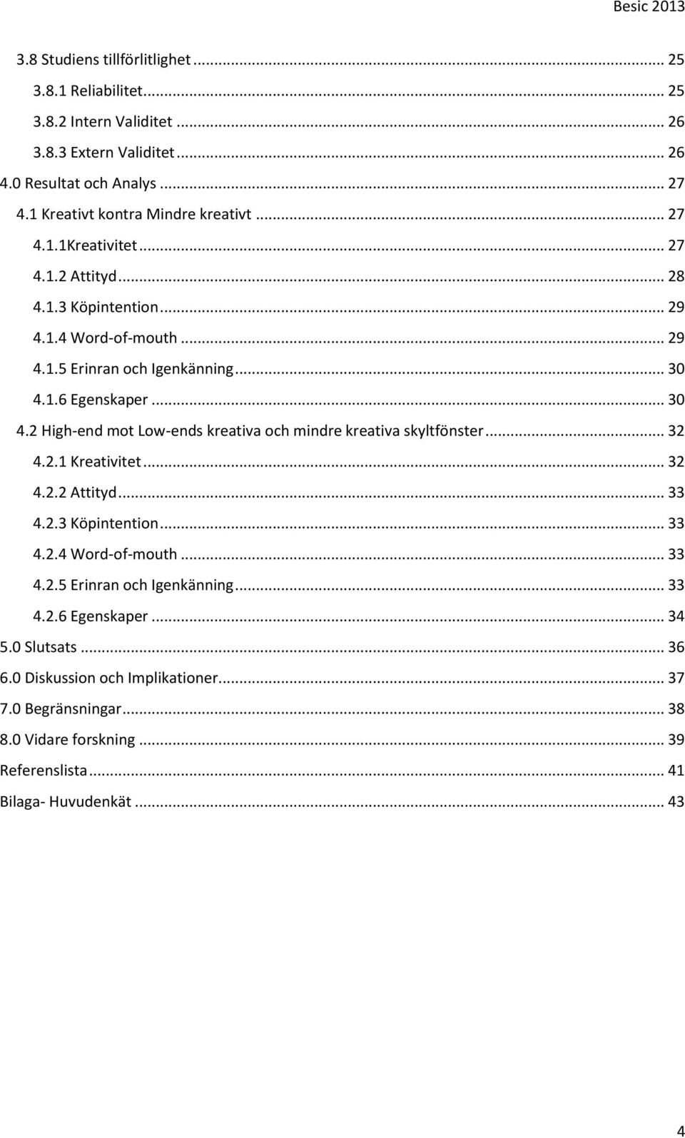 .. 30 4.2 High-end mot Low-ends kreativa och mindre kreativa skyltfönster... 32 4.2.1 Kreativitet... 32 4.2.2 Attityd... 33 4.2.3 Köpintention... 33 4.2.4 Word-of-mouth... 33 4.2.5 Erinran och Igenkänning.