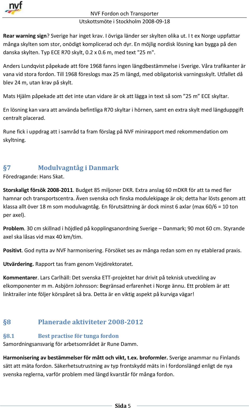 Våra trafikanter är vana vid stora fordon. Till 1968 föreslogs max 25 m längd, med obligatorisk varningsskylt. Utfallet då blev 24 m, utan krav på skylt.