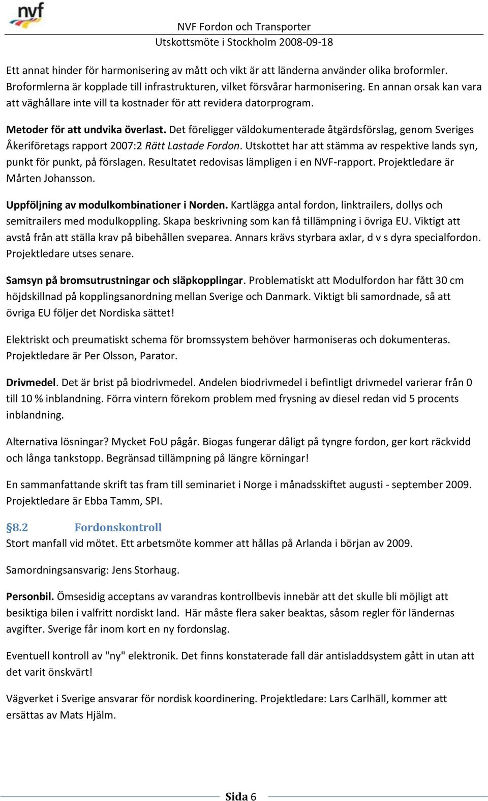 Det föreligger väldokumenterade åtgärdsförslag, genom Sveriges Åkeriföretags rapport 2007:2 Rätt Lastade Fordon. Utskottet har att stämma av respektive lands syn, punkt för punkt, på förslagen.