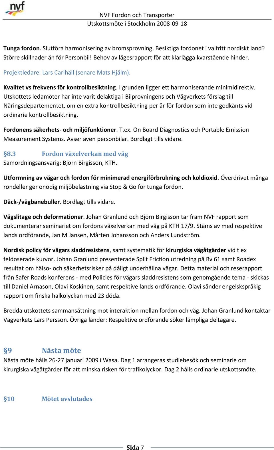 Utskottets ledamöter har inte varit delaktiga i Bilprovningens och Vägverkets förslag till Näringsdepartementet, om en extra kontrollbesiktning per år för fordon som inte godkänts vid ordinarie