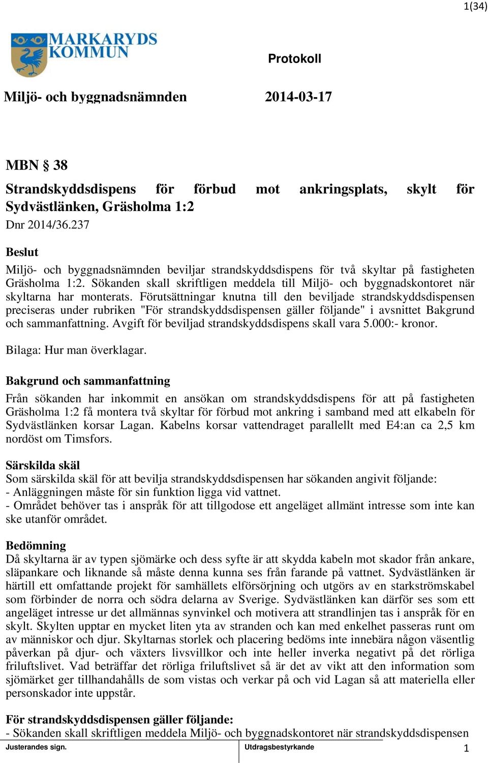 Sökanden skall skriftligen meddela till Miljö- och byggnadskontoret när skyltarna har monterats.