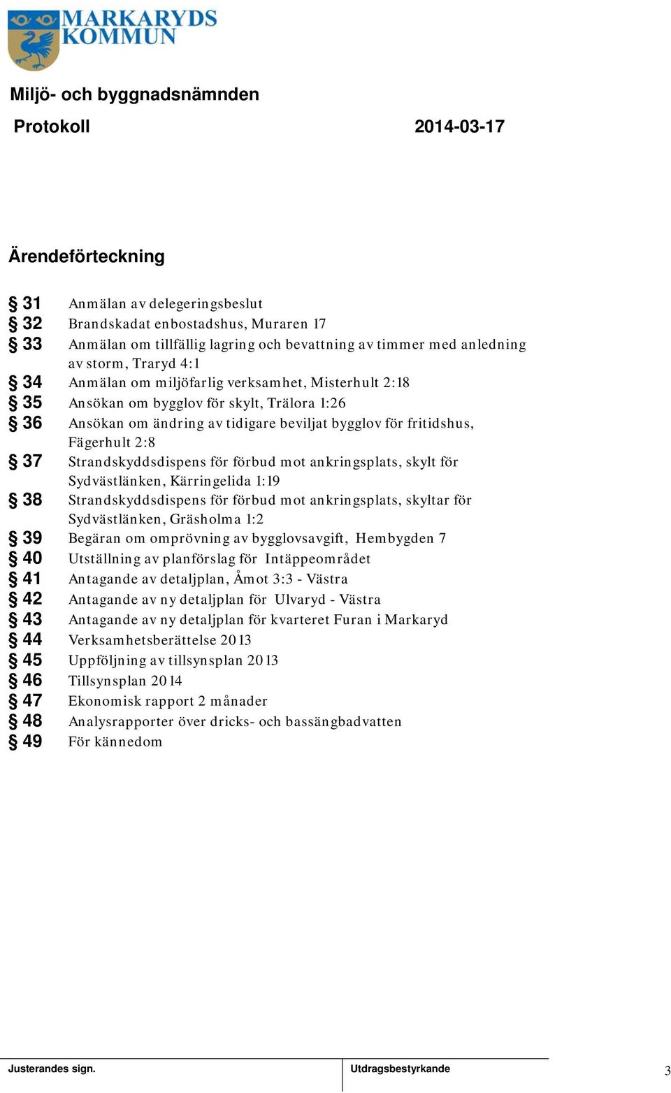 Strandskyddsdispens för förbud mot ankringsplats, skylt för Sydvästlänken, Kärringelida :9 38 Strandskyddsdispens för förbud mot ankringsplats, skyltar för Sydvästlänken, Gräsholma :2 39 Begäran om