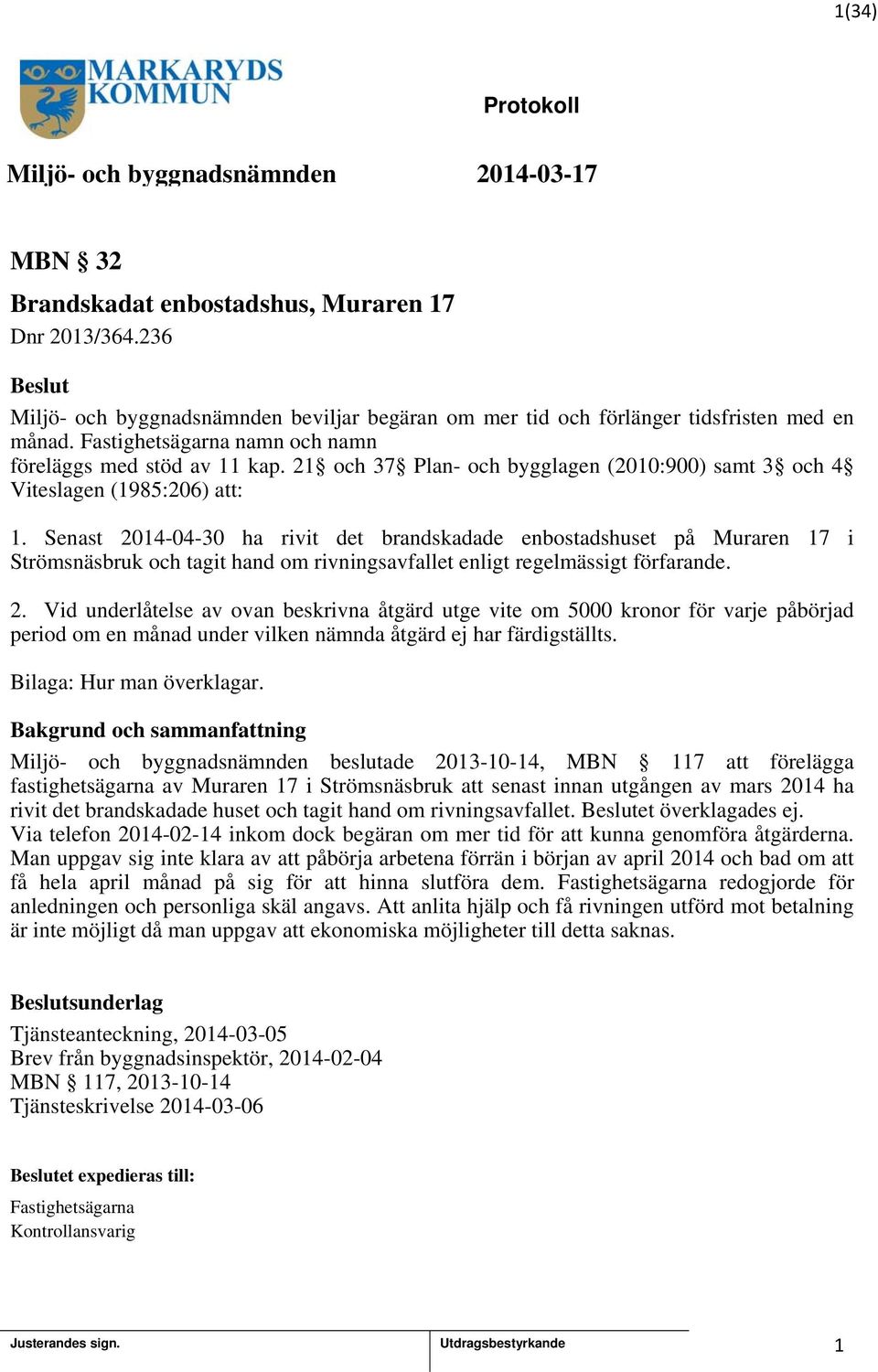 Senast 204-04-30 ha rivit det brandskadade enbostadshuset på Muraren 7 i Strömsnäsbruk och tagit hand om rivningsavfallet enligt regelmässigt förfarande. 2. Vid underlåtelse av ovan beskrivna åtgärd utge vite om 5000 kronor för varje påbörjad period om en månad under vilken nämnda åtgärd ej har färdigställts.