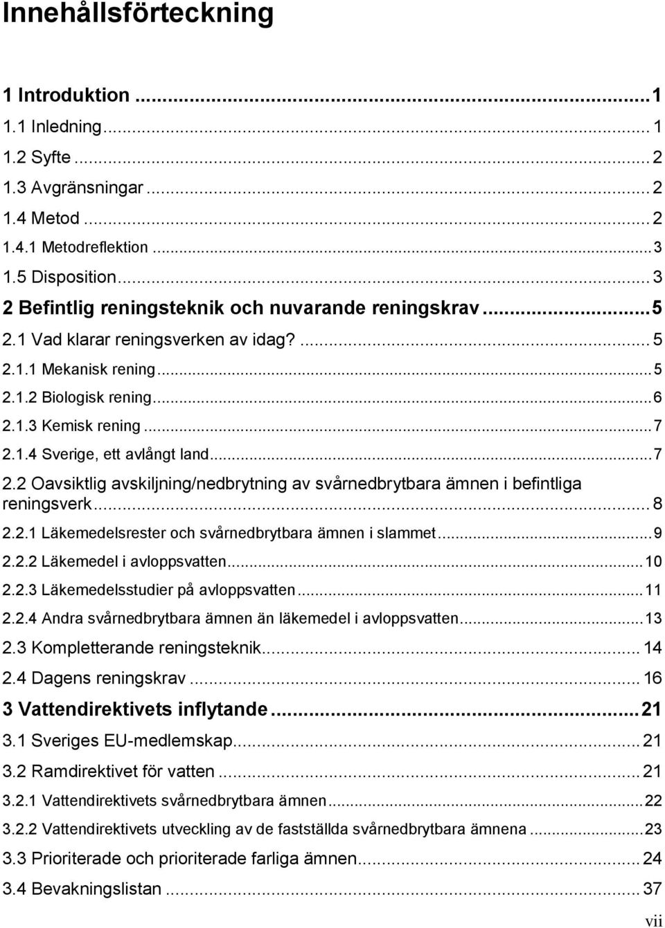 .. 7 2.2 Oavsiktlig avskiljning/nedbrytning av svårnedbrytbara ämnen i befintliga reningsverk... 8 2.2.1 Läkemedelsrester och svårnedbrytbara ämnen i slammet... 9 2.2.2 Läkemedel i avloppsvatten.