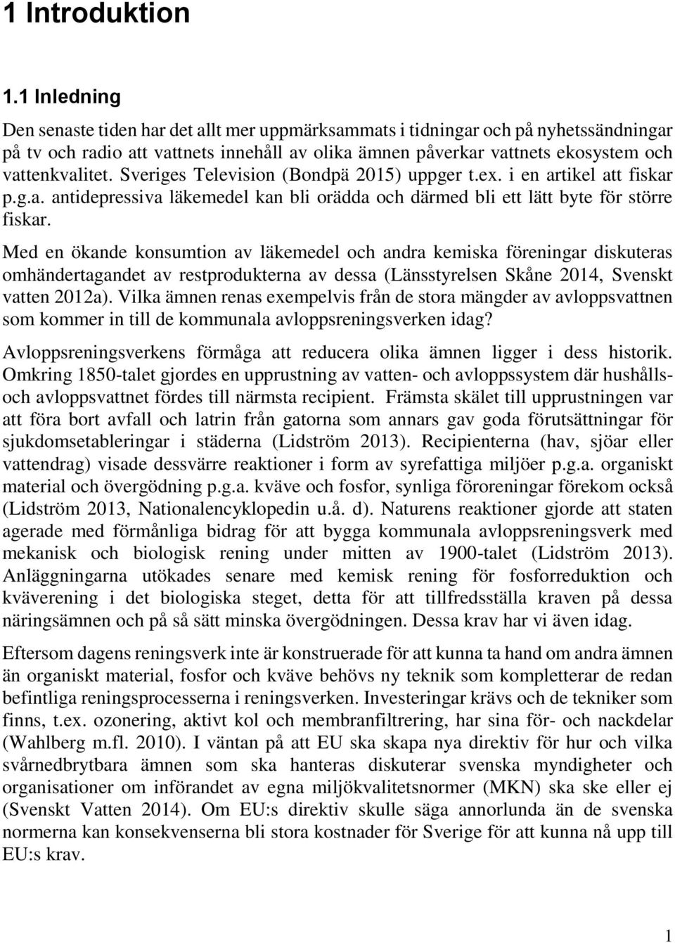 Sveriges Television (Bondpä 2015) uppger t.ex. i en artikel att fiskar p.g.a. antidepressiva läkemedel kan bli orädda och därmed bli ett lätt byte för större fiskar.