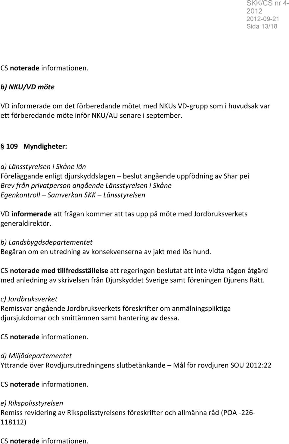 SKK Länsstyrelsen VD informerade att frågan kommer att tas upp på möte med Jordbruksverkets generaldirektör. b) Landsbygdsdepartementet Begäran om en utredning av konsekvenserna av jakt med lös hund.