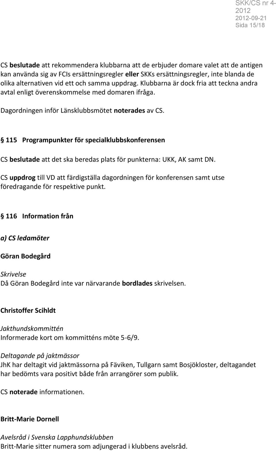 115 Programpunkter för specialklubbskonferensen CS beslutade att det ska beredas plats för punkterna: UKK, AK samt DN.