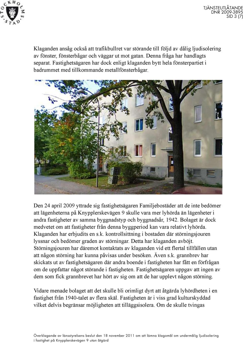 Den 24 april 2009 yttrade sig fastighetsägaren Familjebostäder att de inte bedömer att lägenheterna på Knypplerskevägen 9 skulle vara mer lyhörda än lägenheter i andra fastigheter av samma