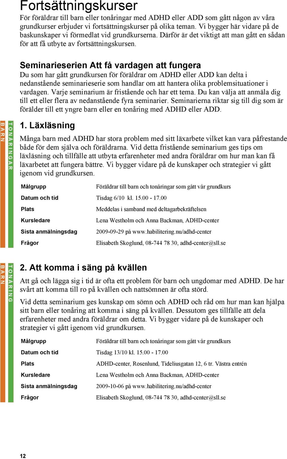 Seminarieserien Att få vardagen att fungera Du som har gått grundkursen för föräldrar om ADHD eller ADD kan delta i nedanstående seminarieserie som handlar om att hantera olika problemsituationer i