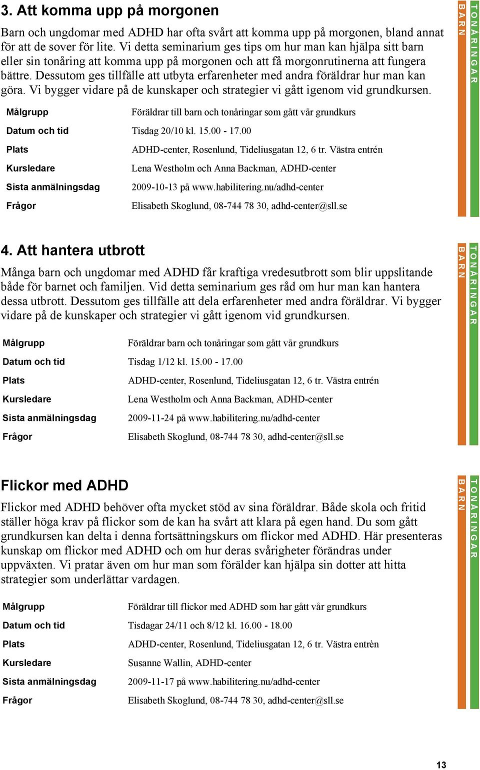 Dessutom ges tillfälle att utbyta erfarenheter med andra föräldrar hur man kan göra. Vi bygger vidare på de kunskaper och strategier vi gått igenom vid grundkursen.