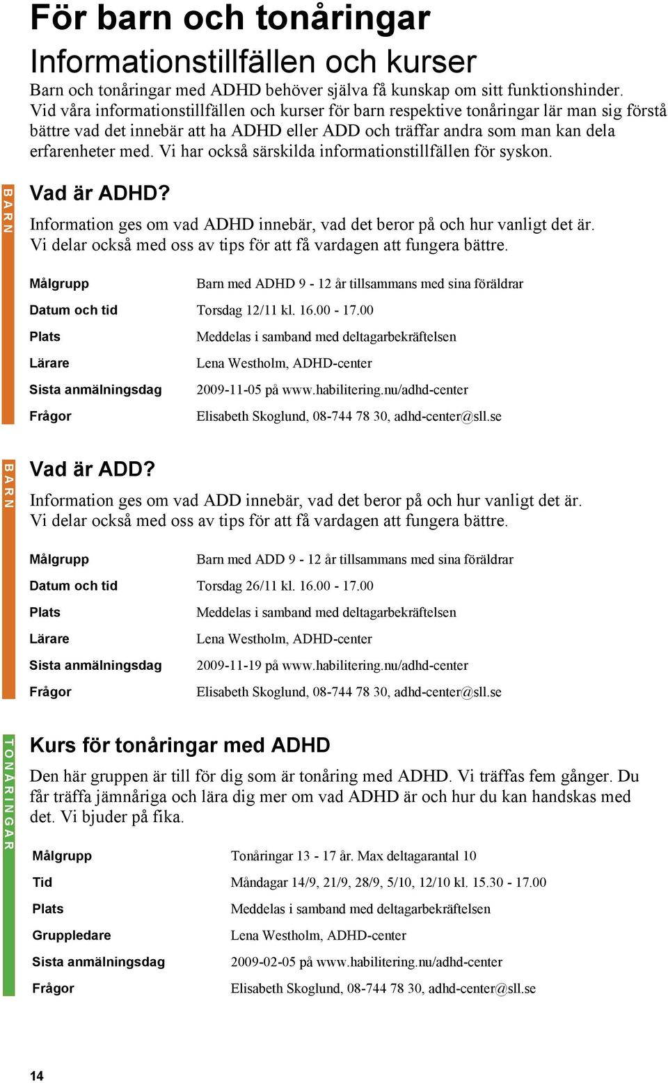 Vi har också särskilda informationstillfällen för syskon. BARN BARN Vad är ADHD? Information ges om vad ADHD innebär, vad det beror på och hur vanligt det är.