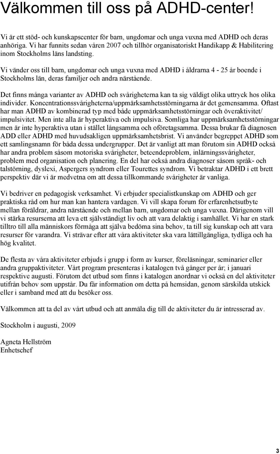 Vi vänder oss till barn, ungdomar och unga vuxna med ADHD i åldrarna 4-25 år boende i Stockholms län, deras familjer och andra närstående.