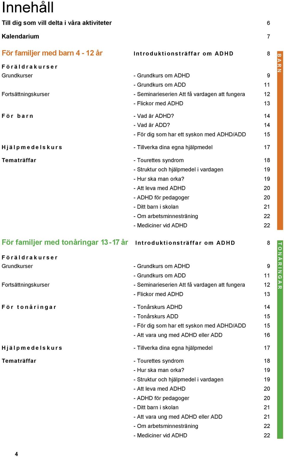 14 - För dig som har ett syskon med ADHD/ADD 15 Hjälpmedelskurs - Tillverka dina egna hjälpmedel 17 Tematräffar - Tourettes syndrom 18 - Struktur och hjälpmedel i vardagen 19 - Hur ska man orka?