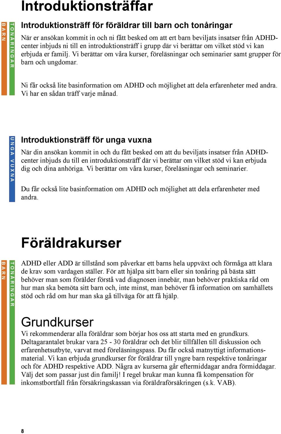 Ni får också lite basinformation om ADHD och möjlighet att dela erfarenheter med andra. Vi har en sådan träff varje månad.