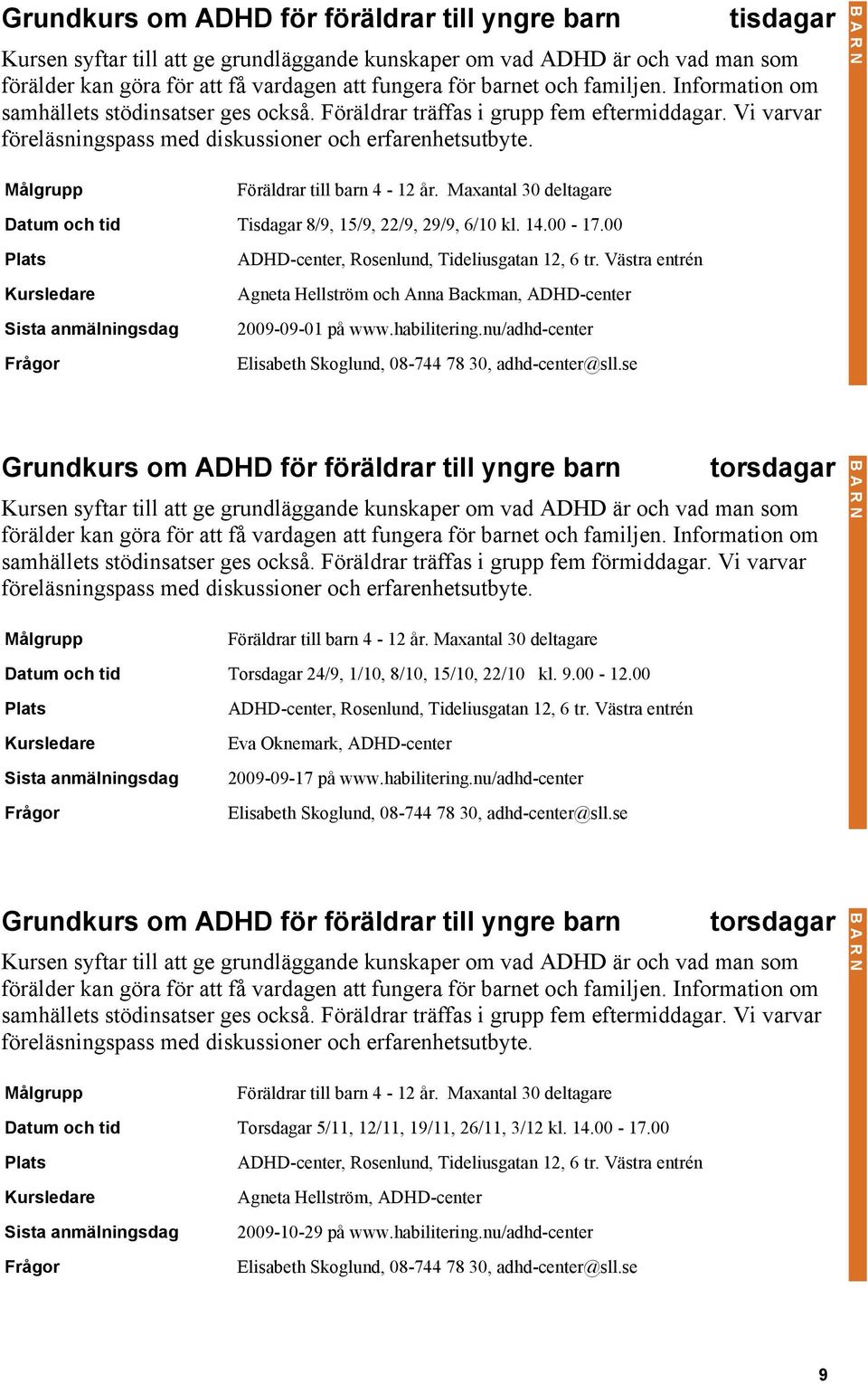 Föräldrar till barn 4-12 år. Maxantal 30 deltagare Datum och tid Tisdagar 8/9, 15/9, 22/9, 29/9, 6/10 kl. 14.00-17.