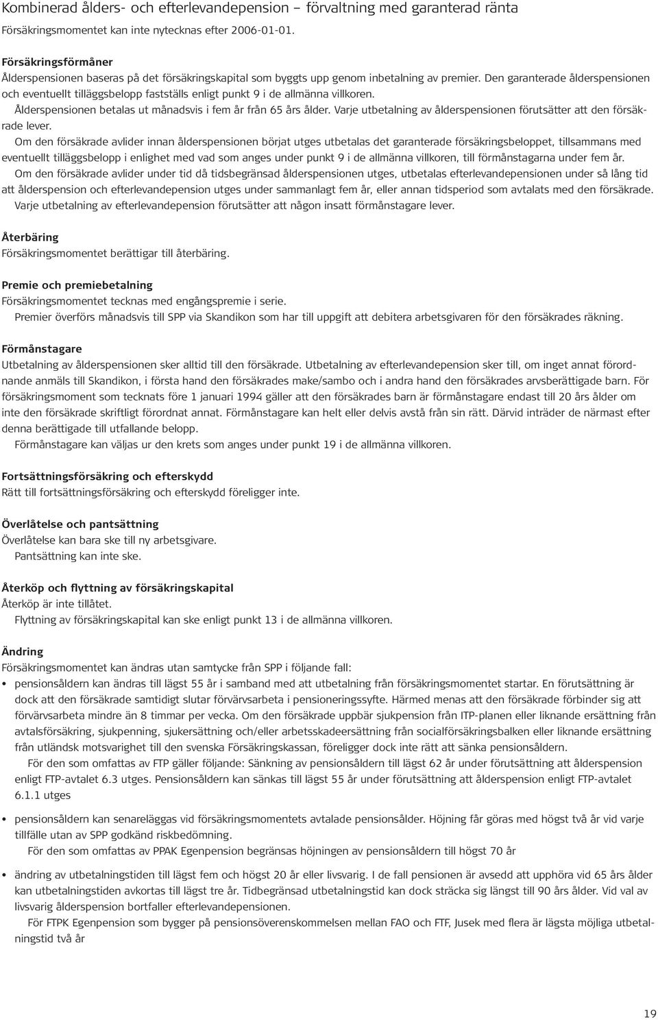 Den garanterade ålderspensionen och eventuellt tilläggsbelopp fastställs enligt punkt 9 i de allmänna villkoren. Ålderspensionen betalas ut månadsvis i fem år från 65 års ålder.