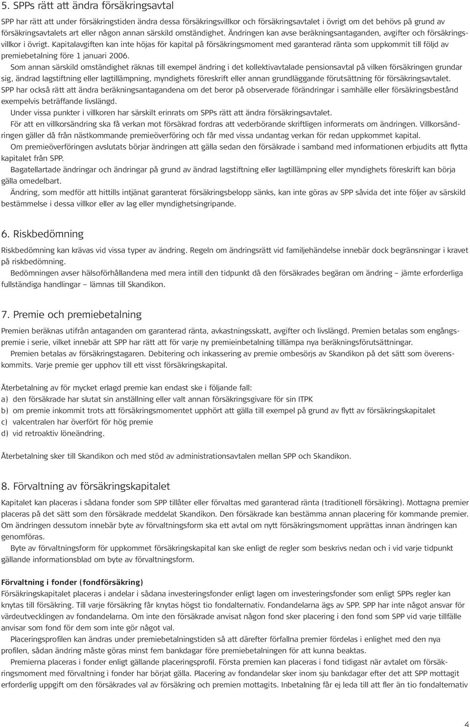 Kapitalavgiften kan inte höjas för kapital på försäkringsmoment med garanterad ränta som uppkommit till följd av premiebetalning före 1 januari 2006.